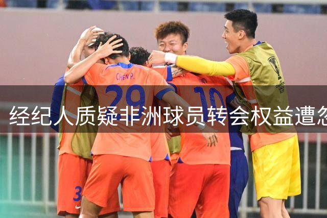 经纪人质疑非洲球员转会权益遭忽视
